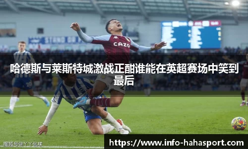 哈德斯与莱斯特城激战正酣谁能在英超赛场中笑到最后